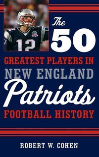 Cover image for The 50 Greatest Players in New England Patriots Football History