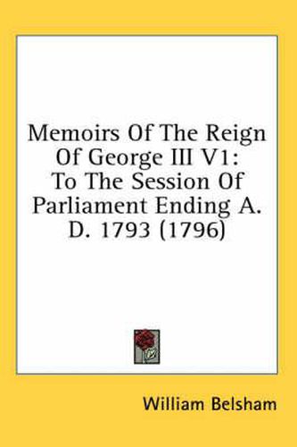 Cover image for Memoirs of the Reign of George III V1: To the Session of Parliament Ending A. D. 1793 (1796)