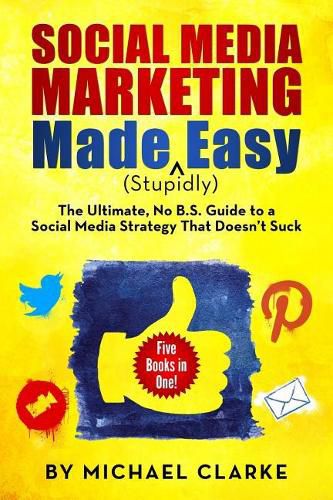 Cover image for Social Media Marketing Made (Stupidly) Easy: The Ultimate NO B.S. Guide to a Social Media Strategy That Doesn't Suck