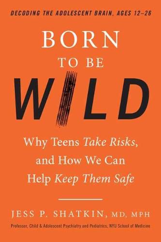 Cover image for Born to Be Wild: Why Teens Take Risks, and How We Can Help Keep Them Safe