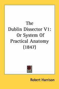 Cover image for The Dublin Dissector V1: Or System of Practical Anatomy (1847)