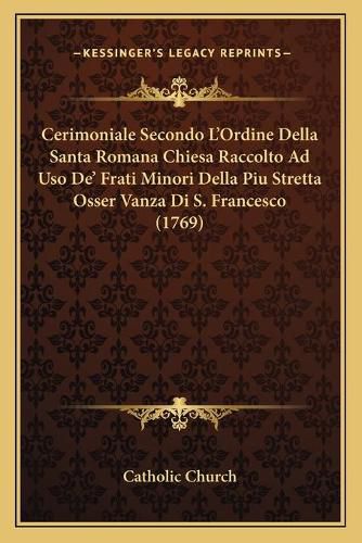 Cerimoniale Secondo L'Ordine Della Santa Romana Chiesa Raccolto Ad USO de' Frati Minori Della Piu Stretta Osser Vanza Di S. Francesco (1769)