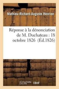 Cover image for Reponse A La Denonciation de M. Duchateau: 18 Octobre 1826