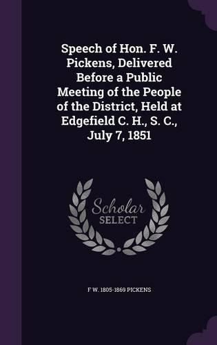 Cover image for Speech of Hon. F. W. Pickens, Delivered Before a Public Meeting of the People of the District, Held at Edgefield C. H., S. C., July 7, 1851