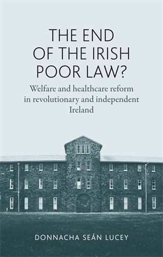 Cover image for The End of the Irish Poor Law?: Welfare and Healthcare Reform in Revolutionary and Independent Ireland