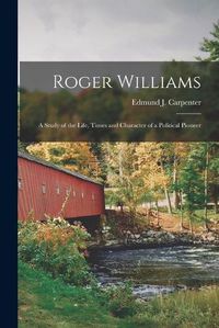 Cover image for Roger Williams: a Study of the Life, Times and Character of a Political Pioneer