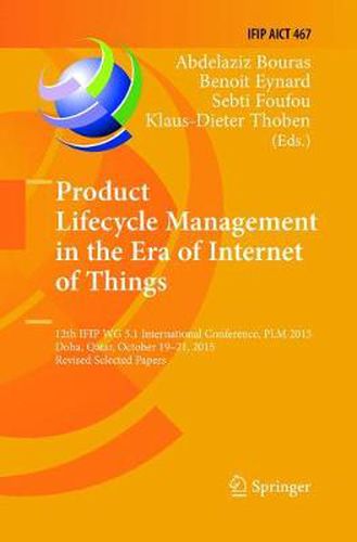 Cover image for Product Lifecycle Management in the Era of Internet of Things: 12th IFIP WG 5.1 International Conference, PLM 2015, Doha, Qatar, October 19-21, 2015, Revised Selected Papers