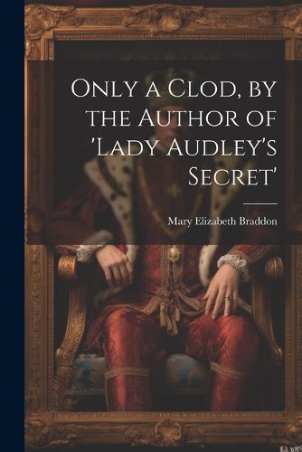 Cover image for Only a Clod, by the Author of 'lady Audley's Secret'