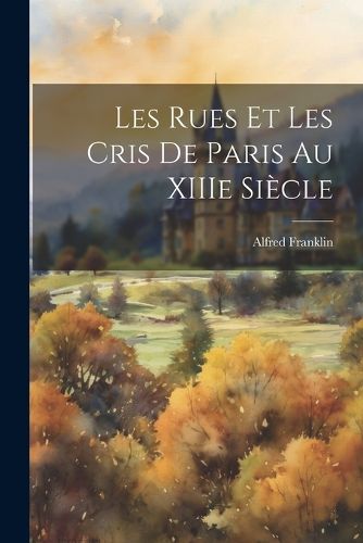 Les Rues et Les Cris de Paris au XIIIe Siecle