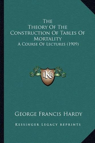 The Theory of the Construction of Tables of Mortality: A Course of Lectures (1909)