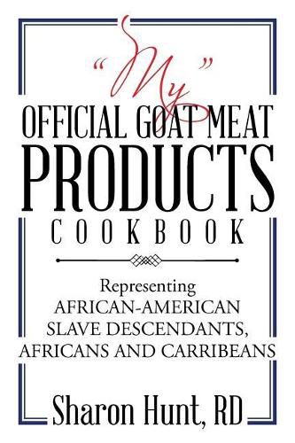 My Official Goat Meat Products Cookbook: Representing AFRICAN-AMERICAN SLAVE DESCENDANTS, AFRICANS AND CARRIBEANS