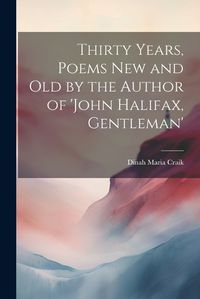 Cover image for Thirty Years, Poems New and Old by the Author of 'john Halifax, Gentleman'