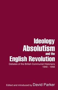 Cover image for Ideology, Absolutism and the English Revolution: Debates of the British Communist Historians, 1940-1956