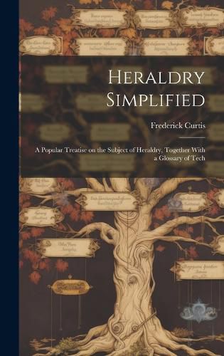 Cover image for Heraldry Simplified; a Popular Treatise on the Subject of Heraldry, Together With a Glossary of Tech