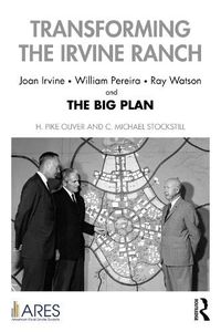 Cover image for Transforming the Irvine Ranch: Joan Irvine, William Pereira, Ray Watson, and the Big Plan