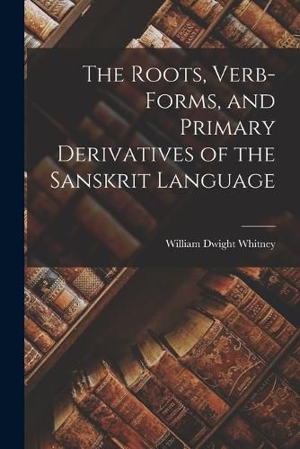 The Roots, Verb-Forms, and Primary Derivatives of the Sanskrit Language