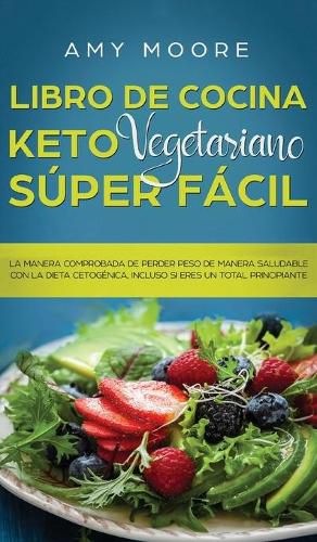 Libro de Cocina Keto Vegetariano Super Facil: La manera comprobada de perder peso de manera saludable con la dieta cetogenica, incluso si eres un total principiante