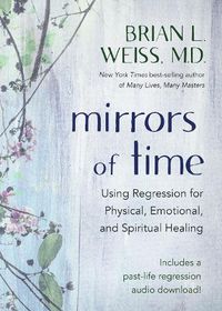 Cover image for Mirrors of Time: Using Regression for Physical, Emotional, and Spiritual Healing