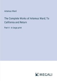 Cover image for The Complete Works of Artemus Ward; To California and Return