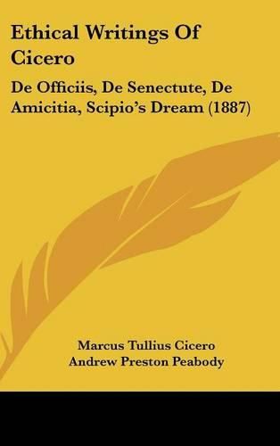 Ethical Writings of Cicero: de Officiis, de Senectute, de Amicitia, Scipio's Dream (1887)