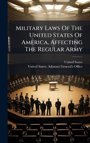 Cover image for Military Laws Of The United States Of America, Affecting The Regular Army