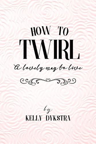 How To Twirl: A Lovely Way To Live