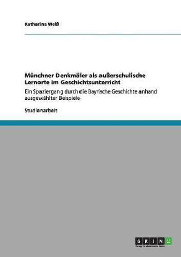 Cover image for Munchner Denkmaler als ausserschulische Lernorte im Geschichtsunterricht: Ein Spaziergang durch die Bayrische Geschichte anhand ausgewahlter Beispiele