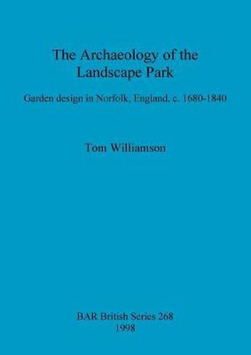 The archaeology of the landscape park: Garden design in Norfolk, England, c. 1680-1840