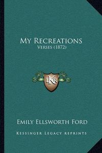 Cover image for My Recreations: Verses (1872)