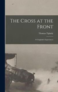 Cover image for The Cross at the Front: a Chaplain's Experiences