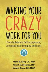 Cover image for Making Your Crazy Work For You: From Isolation to Self-Acceptance, Compassionate Empathy, and Love