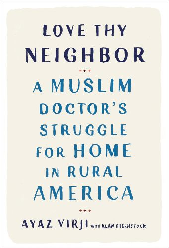 Cover image for Love Thy Neighbor: A Muslim Doctor's Struggle for Home in Rural America