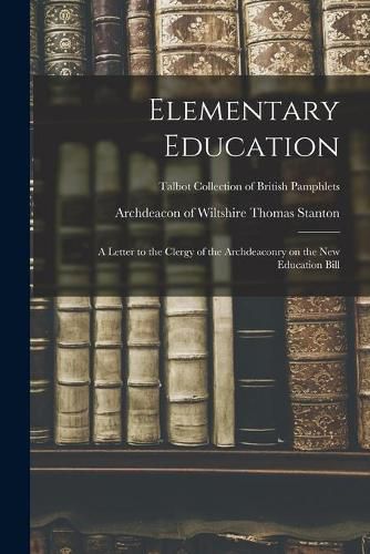 Cover image for Elementary Education: a Letter to the Clergy of the Archdeaconry on the New Education Bill; Talbot Collection of British Pamphlets