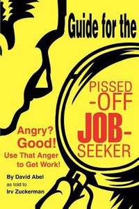 Cover image for Guide for the Pissed-Off Job-Seeker: Angry? Good! Use That Anger to Get Work!