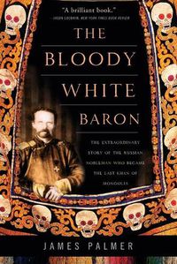 Cover image for Bloody White Baron: The Extraordinary Story of the Russian Nobleman Who Became the Last Khan of Mongolia