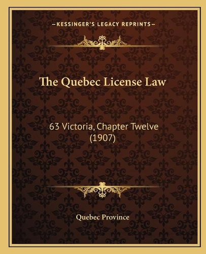 Cover image for The Quebec License Law: 63 Victoria, Chapter Twelve (1907)