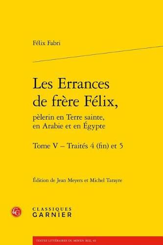 Les Errances de Frere Felix, Pelerin En Terre Sainte, En Arabie Et En Egypte. Tome V - Traites 4 (Fin) Et 5