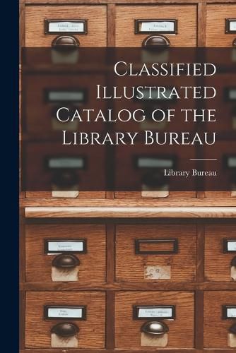 Cover image for Classified Illustrated Catalog of the Library Bureau