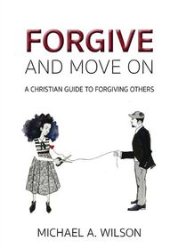 Cover image for Forgive And Move On: A Christian Guide To Forgiving Others