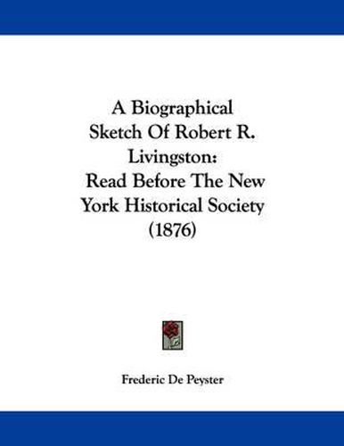 Cover image for A Biographical Sketch of Robert R. Livingston: Read Before the New York Historical Society (1876)