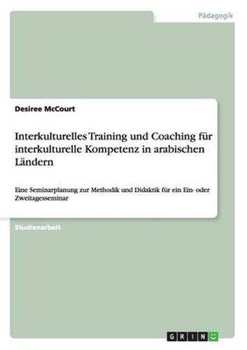 Cover image for Interkulturelles Training und Coaching fur interkulturelle Kompetenz in arabischen Landern: Eine Seminarplanung zur Methodik und Didaktik fur ein Ein- oder Zweitagesseminar