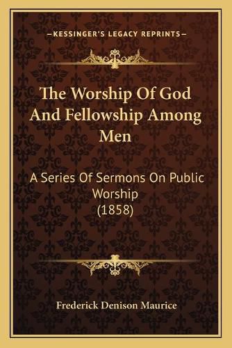 The Worship of God and Fellowship Among Men: A Series of Sermons on Public Worship (1858)