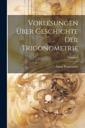 Cover image for Vorlesungen UEber Geschichte Der Trigonometrie; Volume 2