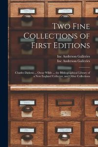 Cover image for Two Fine Collections of First Editions: Charles Dickens ... Oscar Wilde ... the Bibliographical Library of a New England Collector, and Other Collections