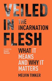 Cover image for Veiled in Flesh: The Incarnation - What It Means And Why It Matters