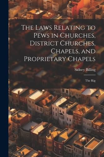 Cover image for The Laws Relating to Pews in Churches, District Churches, Chapels, and Proprietary Chapels