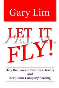 Cover image for Let It Fly! Defy the Laws of Business Gravity and Keep Your Company Soaring