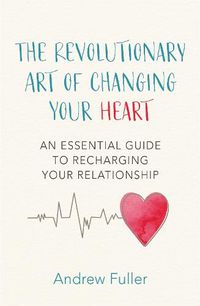 Cover image for The Revolutionary Art of Changing Your Heart: An essential guide to recharging your relationship