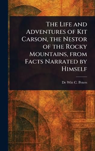 Cover image for The Life and Adventures of Kit Carson, the Nestor of the Rocky Mountains, From Facts Narrated by Himself