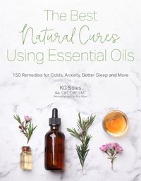 Cover image for The Best Natural Cures Using Essential Oils: 150 Remedies for Colds, Anxiety, Better Sleep and More